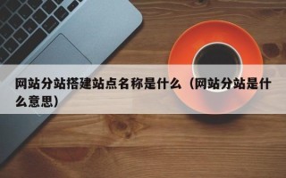 泗阳网站分站搭建站点名称是什么（网站分站是什么意思）