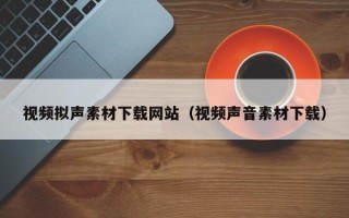 泗阳视频拟声素材下载网站（视频声音素材下载）
