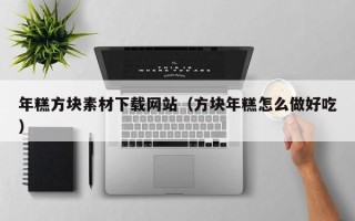 泗阳年糕方块素材下载网站（方块年糕怎么做好吃）