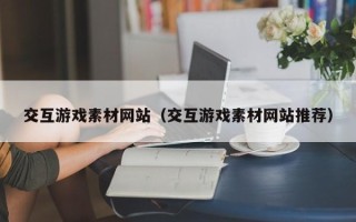 泗阳交互游戏素材网站（交互游戏素材网站推荐）