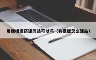 泗阳用模板库搭建网站可以吗（有模板怎么建站）