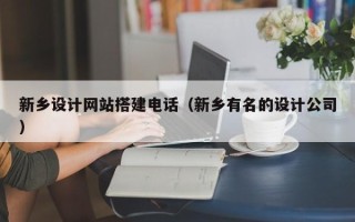 泗阳新乡设计网站搭建电话（新乡有名的设计公司）