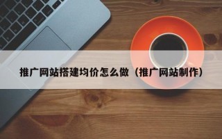 泗阳推广网站搭建均价怎么做（推广网站制作）