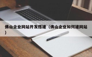 泗阳佛山企业网站开发搭建（佛山企业如何建网站）