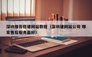 泗阳深圳推荐搭建网站教程（深圳建网站公司 哪家售后服务最好）
