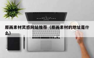 泗阳原画素材灵感网站推荐（原画素材的地址是什么）
