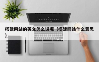 泗阳搭建网站的英文怎么说呢（搭建网站什么意思）